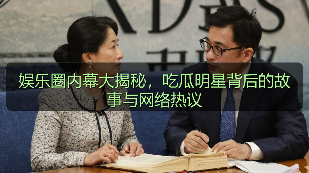 娱乐圈内幕大揭秘,吃瓜明星背后的故事与网络热议