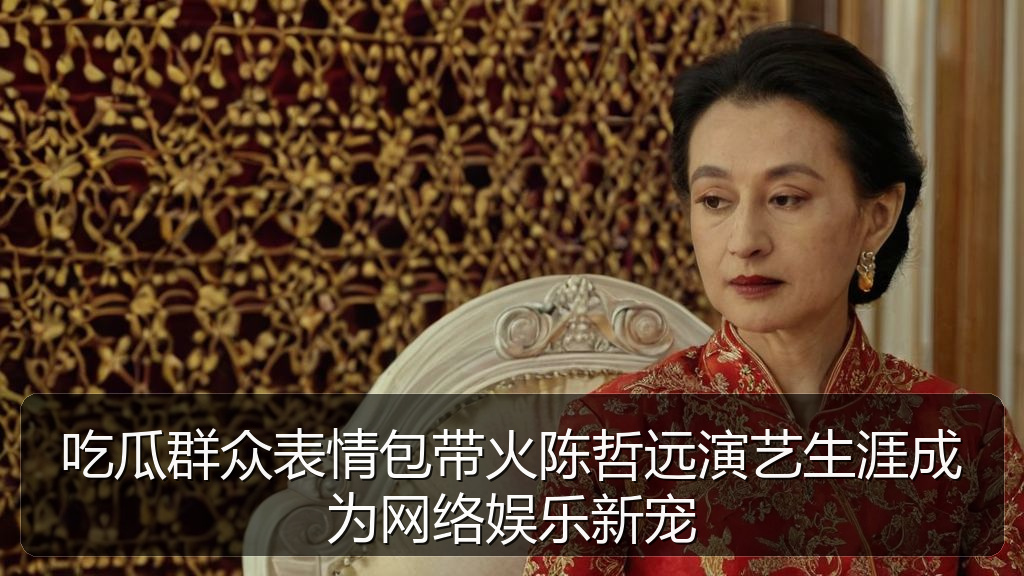海角社区入口 - 吃瓜群众表情包带火陈哲远演艺生涯成为网络娱乐新宠