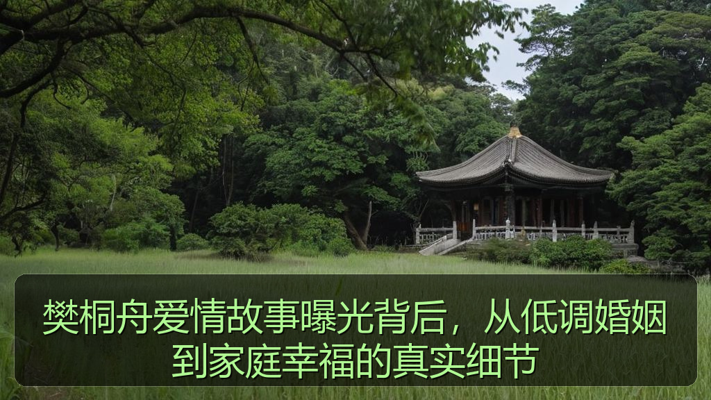 樊桐舟爱情故事曝光背后,从低调婚姻到家庭幸福的真实细节