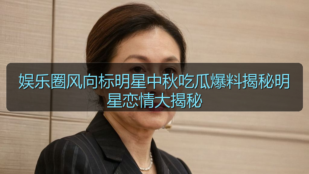 黑料社区 - 娱乐圈风向标明星中秋吃瓜爆料揭秘明星恋情大揭秘