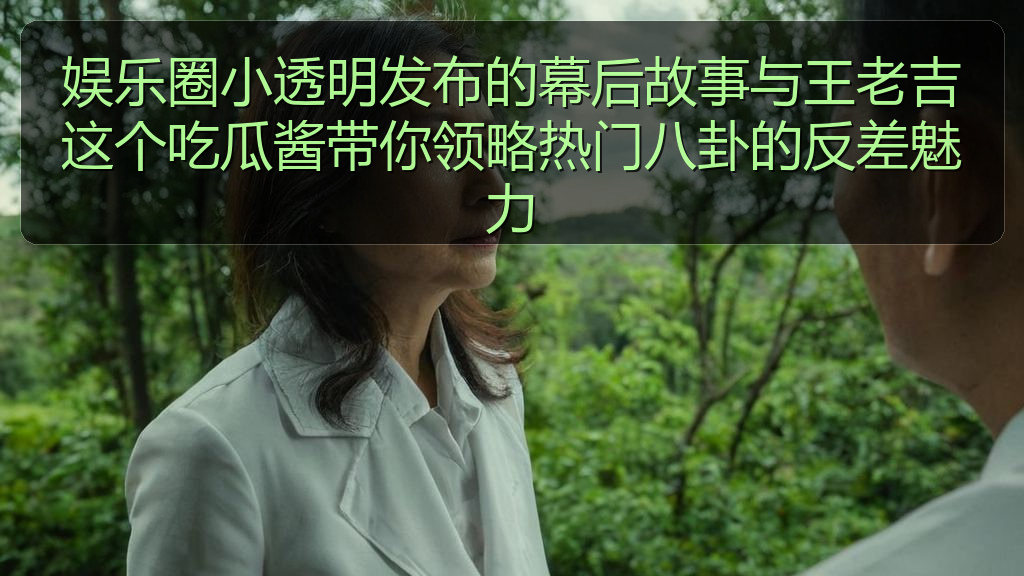 娱乐圈小透明发布的幕后故事与王老吉这个吃瓜酱带你领略热门八卦的反差魅力