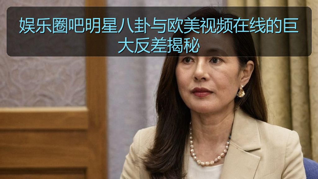 吃瓜每日大赛 - 娱乐圈吧明星八卦与欧美视频在线的巨大反差揭秘