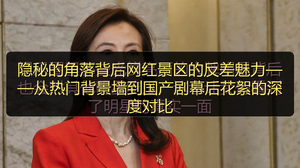 海角视频 - 隐秘的角落背后网红景区的反差魅力——从热门背景墙到国产剧幕后花絮的深度对比