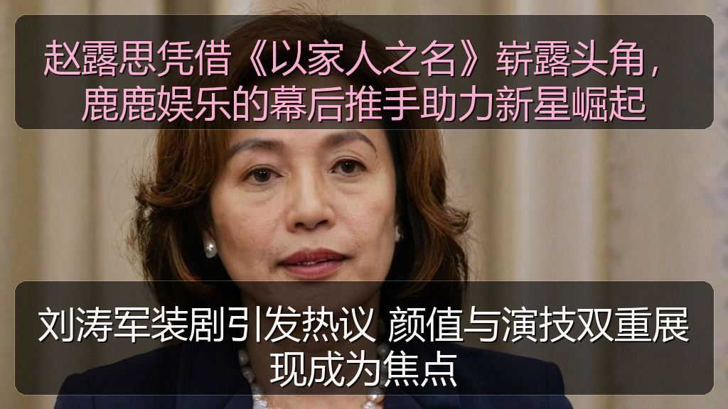 赵露思凭借《以家人之名》崭露头角，鹿鹿娱乐的幕后推手助力新星崛起