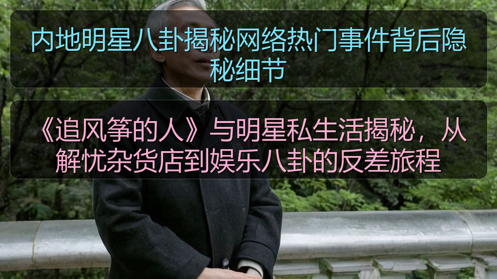 内地明星八卦揭秘网络热门事件背后隐秘细节