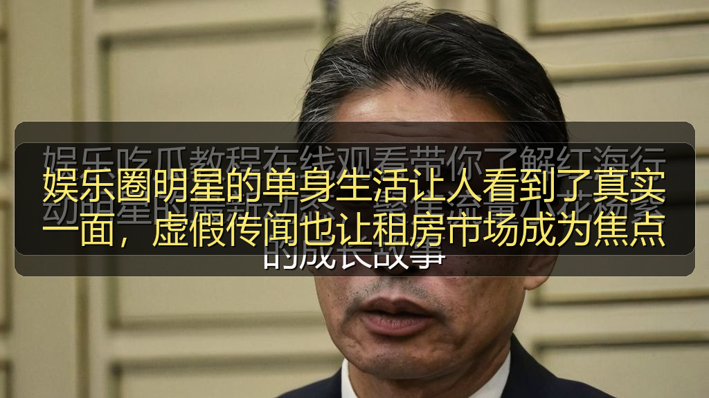娱乐圈明星的单身生活让人看到了真实一面，虚假传闻也让租房市场成为焦点