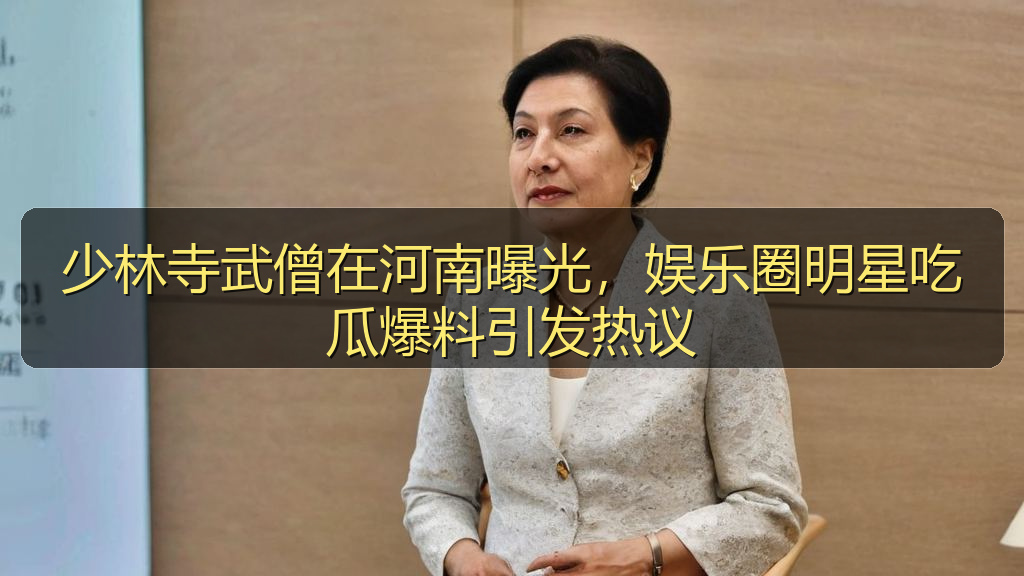 吃瓜每日大赛 - 少林寺武僧在河南曝光,娱乐圈明星吃瓜爆料引发热议