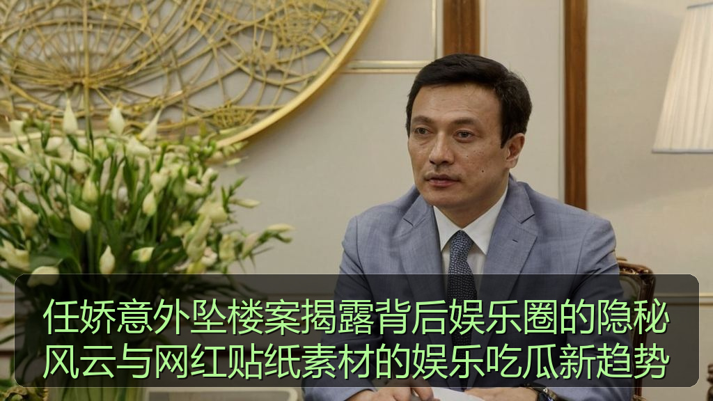 任娇意外坠楼案揭露背后娱乐圈的隐秘风云与网红贴纸素材的娱乐吃瓜新趋势