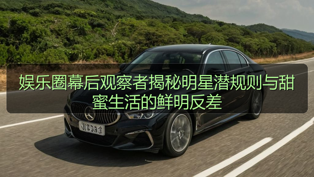 黑料社区 - 娱乐圈幕后观察者揭秘明星潜规则与甜蜜生活的鲜明反差