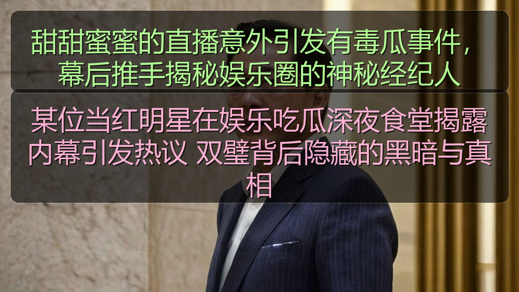 甜甜蜜蜜的直播意外引发有毒瓜事件,幕后推手揭秘娱乐圈的神秘经纪人