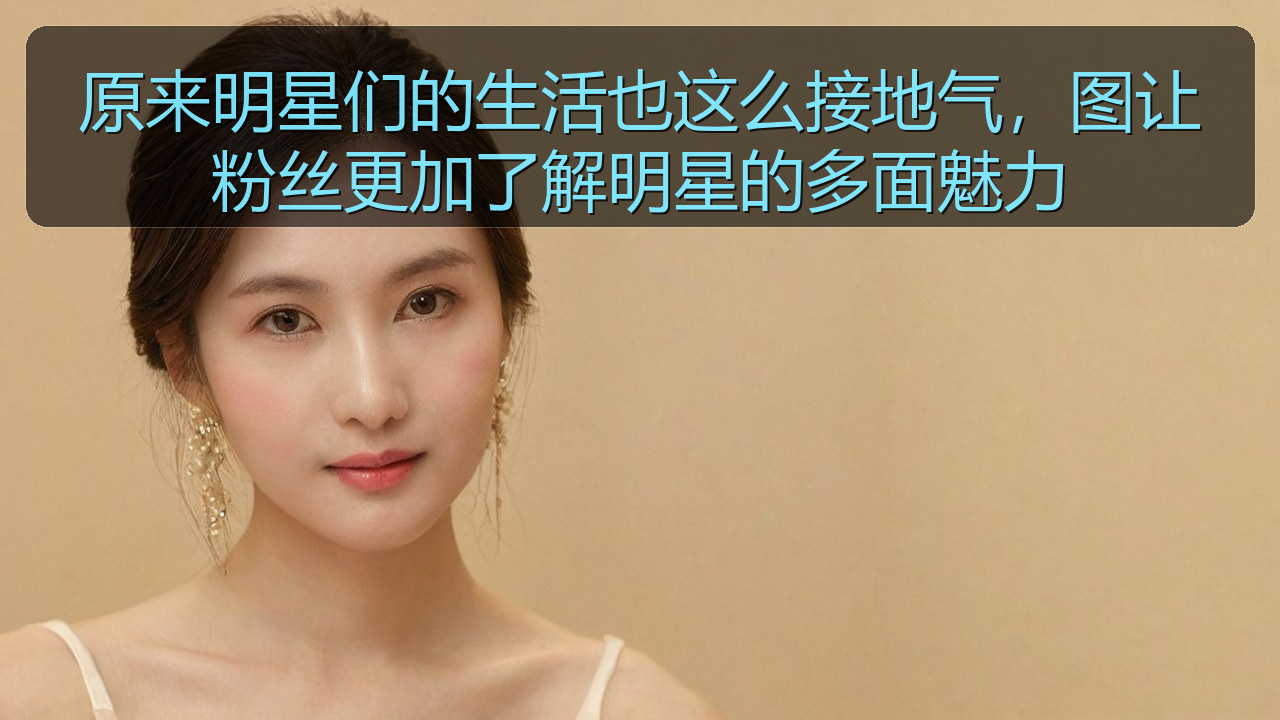 原来明星们的生活也这么接地气,图让粉丝更加了解明星的多面魅力