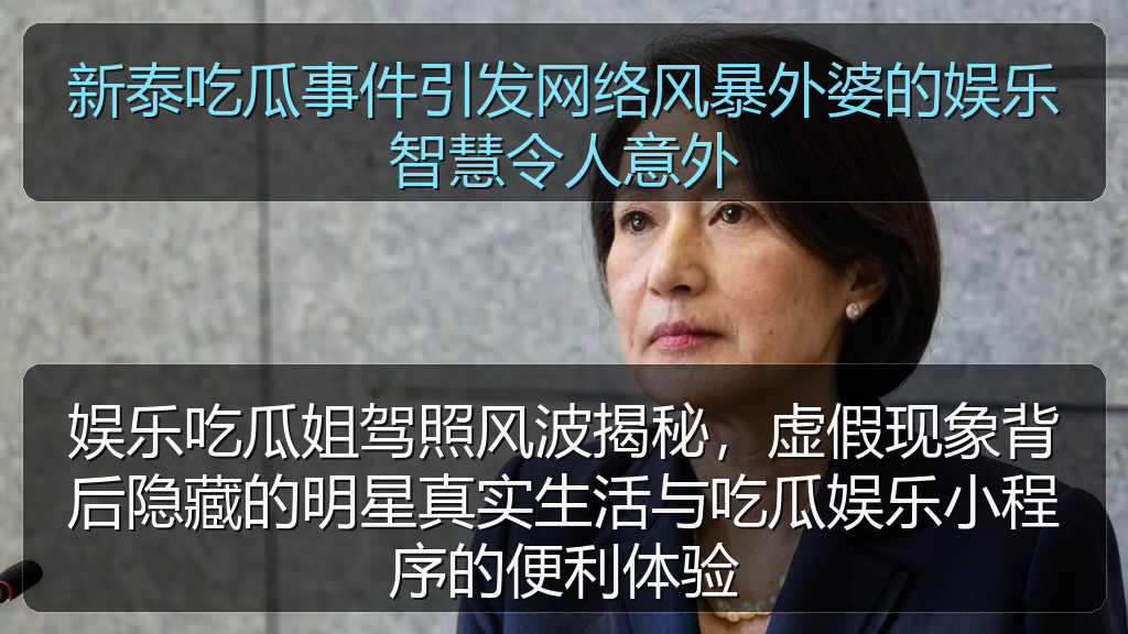 黑料社区 - 娱乐吃瓜姐驾照风波揭秘,虚假现象背后隐藏的明星真实生活与吃瓜娱乐小程序的便利体验