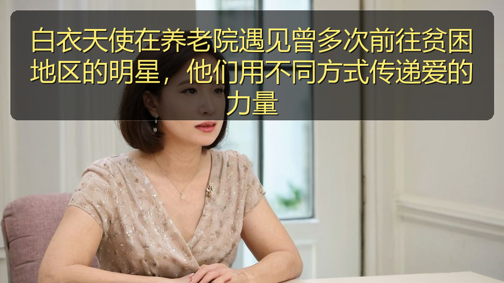 白衣天使在养老院遇见曾多次前往贫困地区的明星,他们用不同方式传递爱的力量