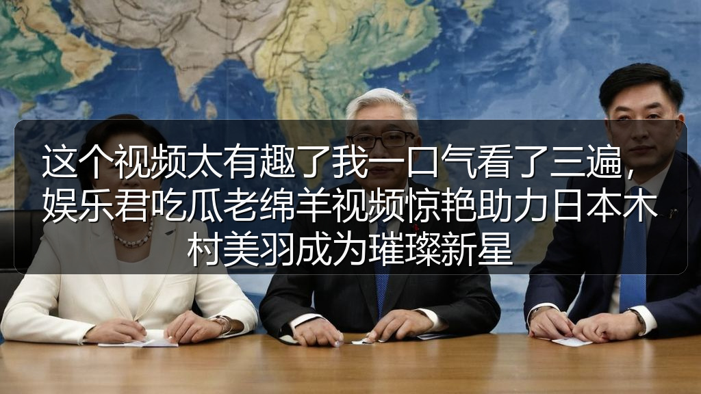 这个视频太有趣了我一口气看了三遍，娱乐君吃瓜老绵羊视频惊艳助力日本木村美羽成为璀璨新星